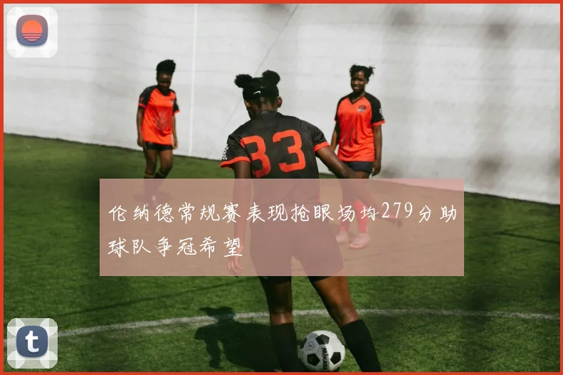 伦纳德常规赛表现抢眼场均279分助球队争冠希望